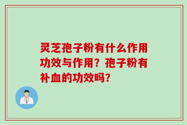 灵芝孢子粉有什么作用功效与作用?孢子粉有补血的功效吗?