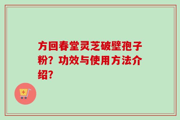 方回春堂灵芝破壁孢子粉?功效与使用方法介绍?