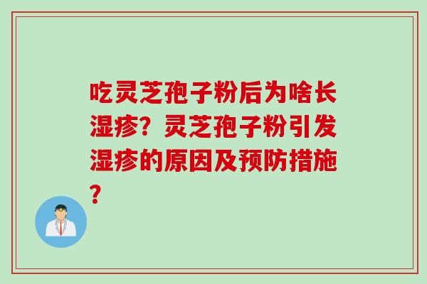 吃灵芝孢子粉后为啥长湿疹?灵芝孢子粉引发湿疹的原因及预防措施?