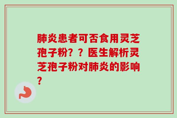 炎患者可否食用灵芝孢子粉??医生解析灵芝孢子粉对炎的影响? 炎患者可否食用灵芝孢子粉??医生解析灵芝孢子粉对炎的影响?