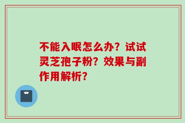 不能入眠怎么办?试试灵芝孢子粉?效果与副作用解析?