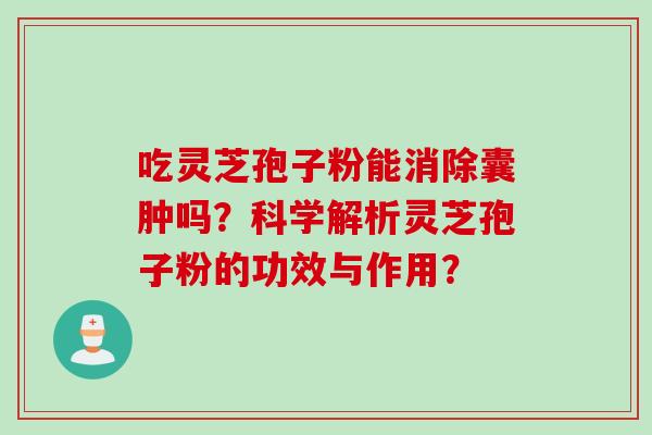 吃灵芝孢子粉能消除囊肿吗?科学解析灵芝孢子粉的功效与作用? 吃灵芝孢子粉能消除囊肿吗?科学解析灵芝孢子粉的功效与作用?
