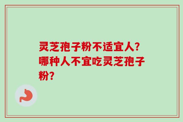 灵芝孢子粉不适宜人?哪种人不宜吃灵芝孢子粉?