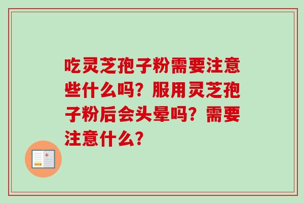 吃灵芝孢子粉需要注意些什么吗？服用灵芝孢子粉后会头晕吗？需要注意什么？