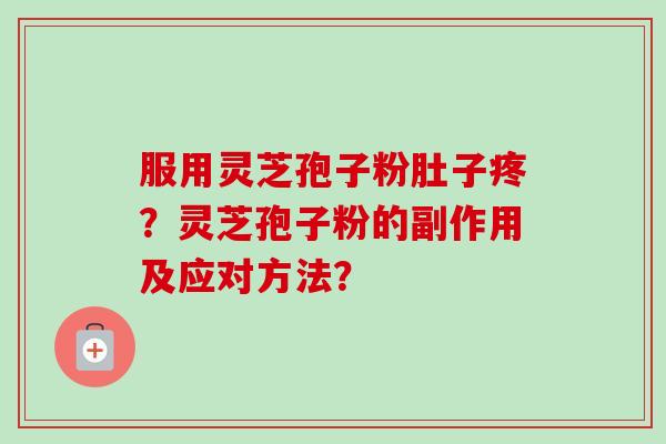 服用灵芝孢子粉肚子疼？灵芝孢子粉的副作用及应对方法？
