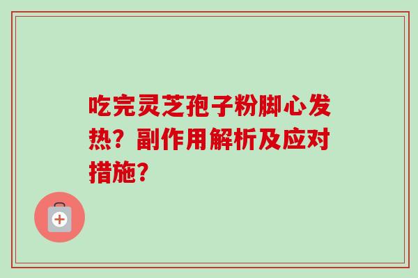 吃完灵芝孢子粉脚心发热?副作用解析及应对措施?