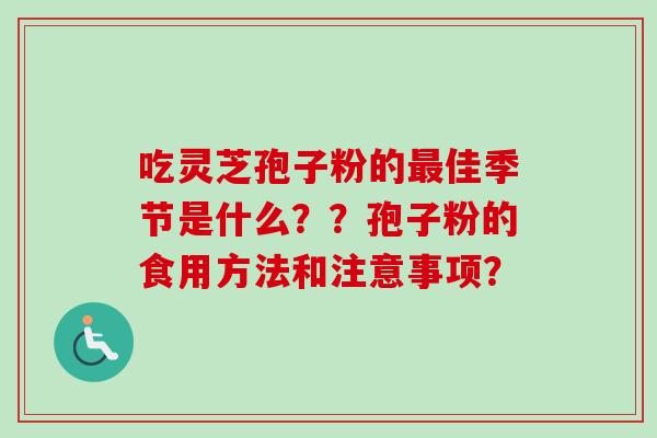 吃灵芝孢子粉的最佳季节是什么??孢子粉的食用方法和注意事项?