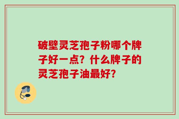 破壁灵芝孢子粉哪个牌子好一点？什么牌子的灵芝孢子油最好？
