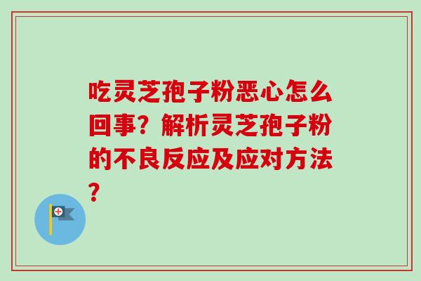 吃灵芝孢子粉恶心怎么回事?解析灵芝孢子粉的不良反应及应对方法?