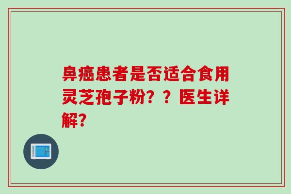 鼻癌患者是否适合食用灵芝孢子粉??医生详解?