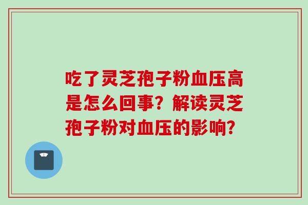 吃了灵芝孢子粉血压高是怎么回事？解读灵芝孢子粉对血压的影响？
