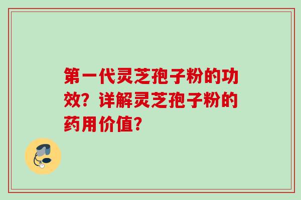 第一代灵芝孢子粉的功效？详解灵芝孢子粉的药用价值？