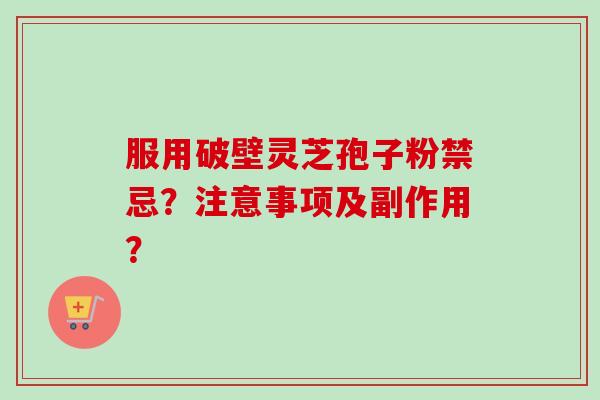 服用破壁灵芝孢子粉禁忌?注意事项及副作用?