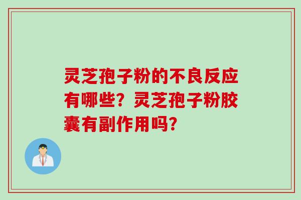 灵芝孢子粉的不良反应有哪些?灵芝孢子粉胶囊有副作用吗?