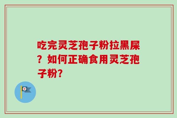 吃完灵芝孢子粉拉黑屎？如何正确食用灵芝孢子粉？
