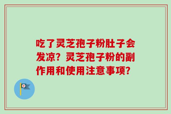吃了灵芝孢子粉肚子会发凉?灵芝孢子粉的副作用和使用注意事项?