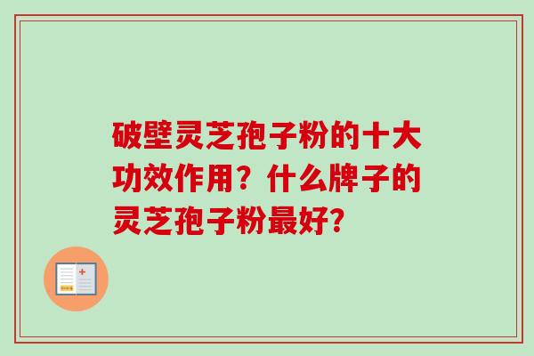 破壁灵芝孢子粉的十大功效作用?什么牌子的灵芝孢子粉最好?