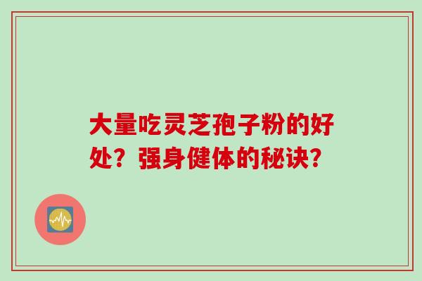 大量吃灵芝孢子粉的好处?强身健体的秘诀?