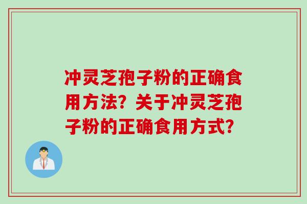 冲灵芝孢子粉的正确食用方法?关于冲灵芝孢子粉的正确食用方式?