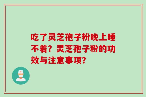 吃了灵芝孢子粉晚上睡不着？灵芝孢子粉的功效与注意事项？
