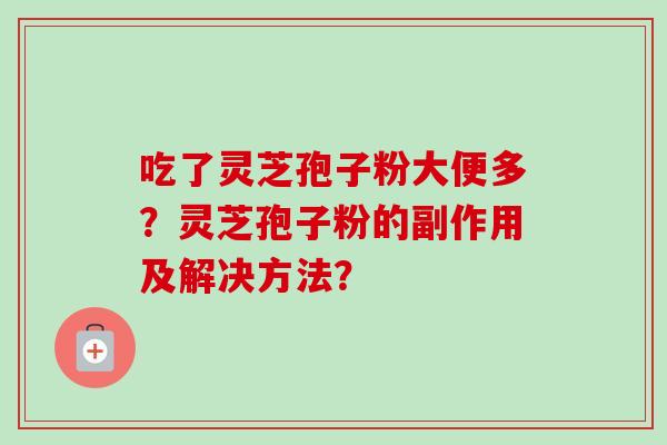 吃了灵芝孢子粉大便多？灵芝孢子粉的副作用及解决方法？