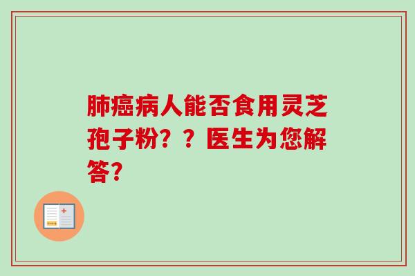 肺癌病人能否食用灵芝孢子粉??医生为您解答?