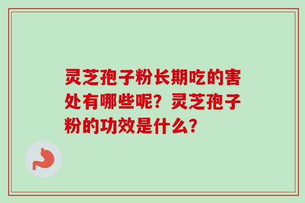 灵芝孢子粉长期吃的害处有哪些呢?灵芝孢子粉的功效是什么?