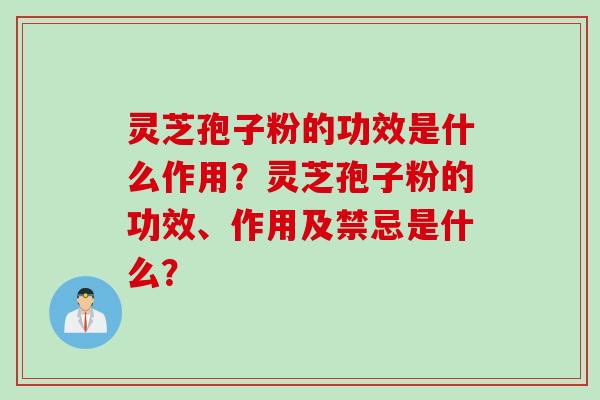 灵芝孢子粉的功效是什么作用？灵芝孢子粉的功效、作用及禁忌是什么？