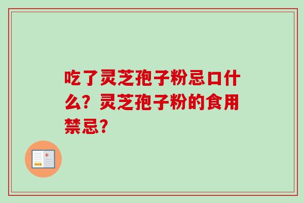 吃了灵芝孢子粉忌口什么?灵芝孢子粉的食用禁忌?