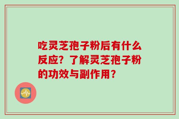 吃灵芝孢子粉后有什么反应?了解灵芝孢子粉的功效与副作用?