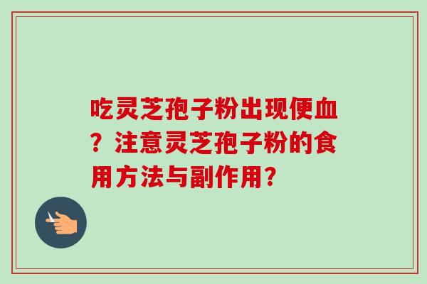 吃灵芝孢子粉出现便血?注意灵芝孢子粉的食用方法与副作用?