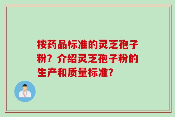 按药品标准的灵芝孢子粉?介绍灵芝孢子粉的生产和质量标准?