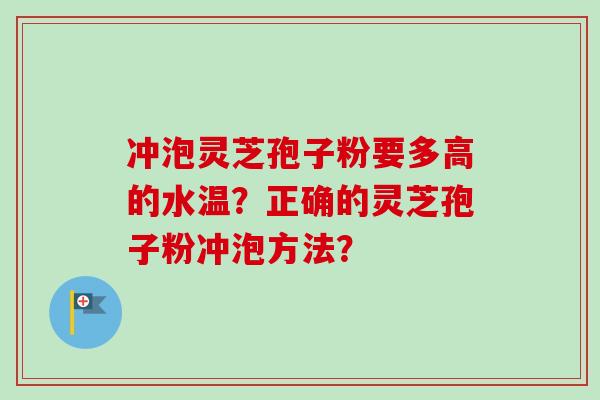 冲泡灵芝孢子粉要多高的水温？正确的灵芝孢子粉冲泡方法？