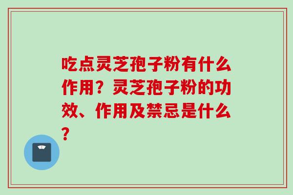 吃点灵芝孢子粉有什么作用？灵芝孢子粉的功效、作用及禁忌是什么？