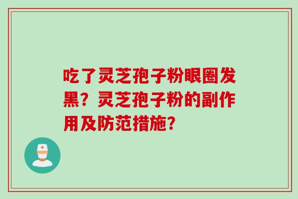 吃了灵芝孢子粉眼圈发黑?灵芝孢子粉的副作用及防范措施?