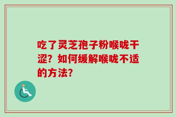 吃了灵芝孢子粉喉咙干涩？如何缓解喉咙不适的方法？