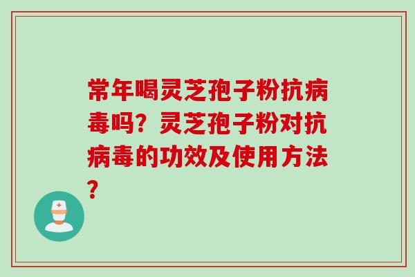 常年喝灵芝孢子粉抗病毒吗?灵芝孢子粉对抗病毒的功效及使用方法?