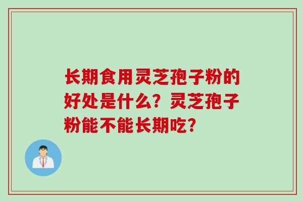 长期食用灵芝孢子粉的好处是什么？灵芝孢子粉能不能长期吃？
