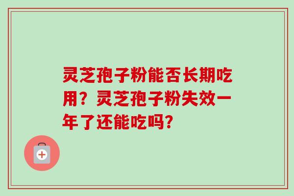 灵芝孢子粉能否长期吃用？灵芝孢子粉失效一年了还能吃吗？
