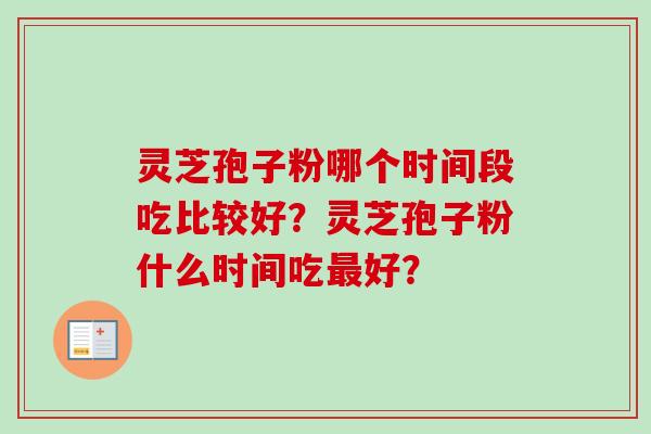 灵芝孢子粉哪个时间段吃比较好?灵芝孢子粉什么时间吃最好?