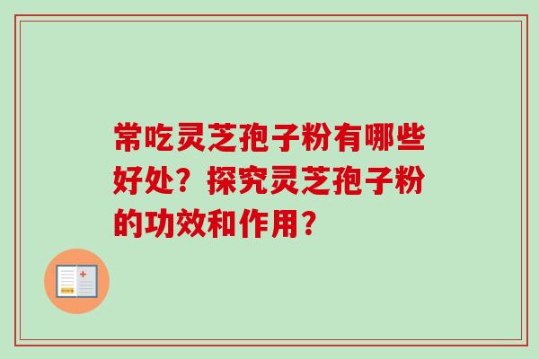 常吃灵芝孢子粉有哪些好处？探究灵芝孢子粉的功效和作用？