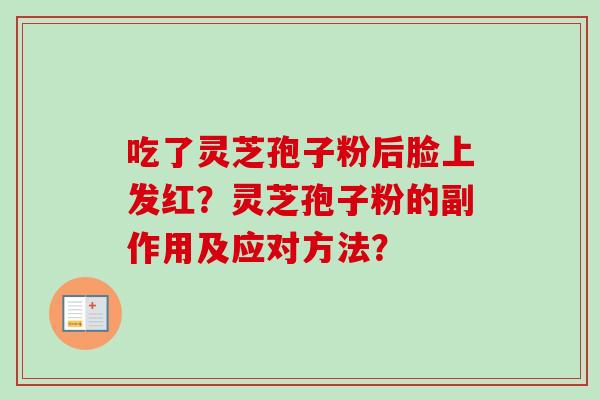 吃了灵芝孢子粉后脸上发红?灵芝孢子粉的副作用及应对方法?