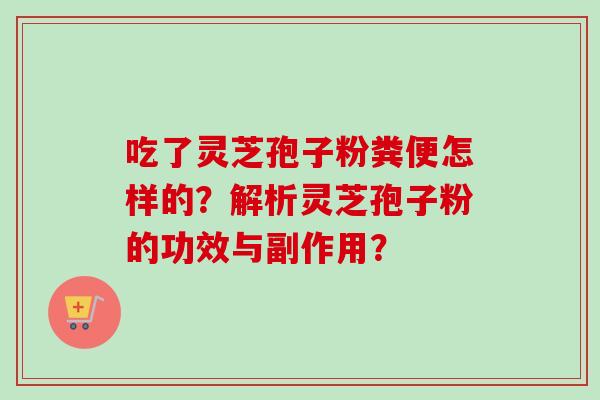 吃了灵芝孢子粉粪便怎样的?解析灵芝孢子粉的功效与副作用?