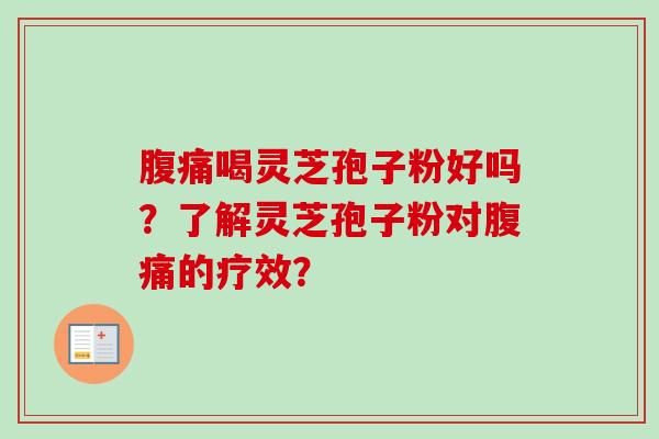 腹痛喝灵芝孢子粉好吗?了解灵芝孢子粉对腹痛的疗效?