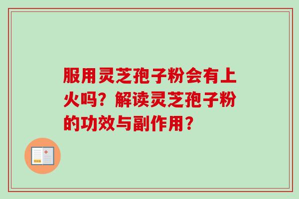 服用灵芝孢子粉会有上火吗？解读灵芝孢子粉的功效与副作用？