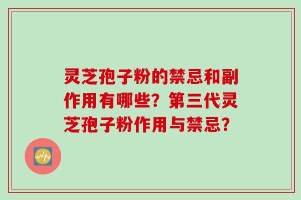 灵芝孢子粉的禁忌和副作用有哪些？第三代灵芝孢子粉作用与禁忌？