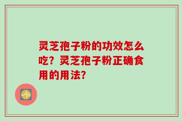 灵芝孢子粉的功效怎么吃?灵芝孢子粉正确食用的用法?
