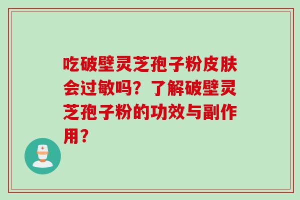 吃破壁灵芝孢子粉皮肤会过敏吗?了解破壁灵芝孢子粉的功效与副作用?