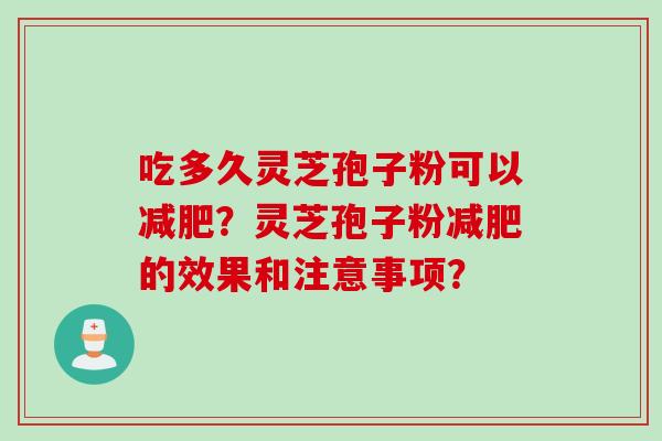 吃多久灵芝孢子粉可以减肥?灵芝孢子粉减肥的效果和注意事项?