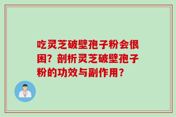 吃灵芝破壁孢子粉会很困?剖析灵芝破壁孢子粉的功效与副作用?